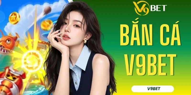 Chơi Bắn Cá V9BET Cùng 20+ Siêu Phẩm Hot Nhất, Thưởng Khủng
