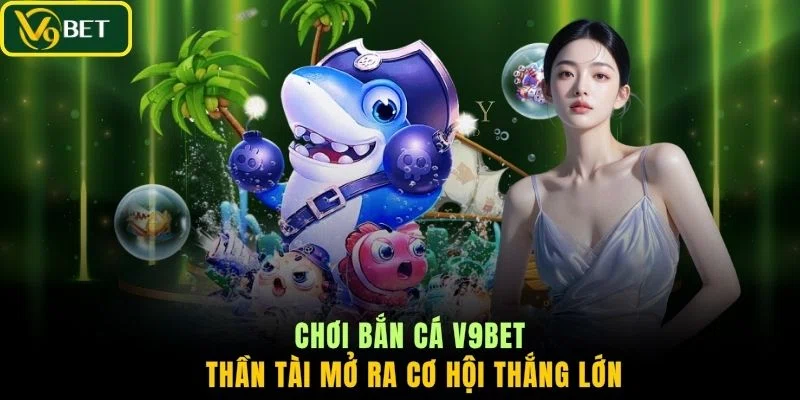 Chơi bắn cá V9BET Thần Tài mở ra cơ hội thắng lớn