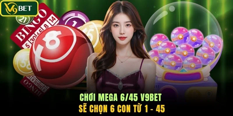 Chơi Mega 6/45 V9BET sẽ chọn 6 con từ 1 - 45