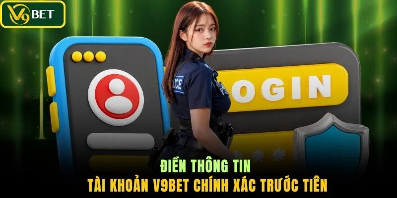 Điền thông tin tài khoản V9BET chính xác trước tiên