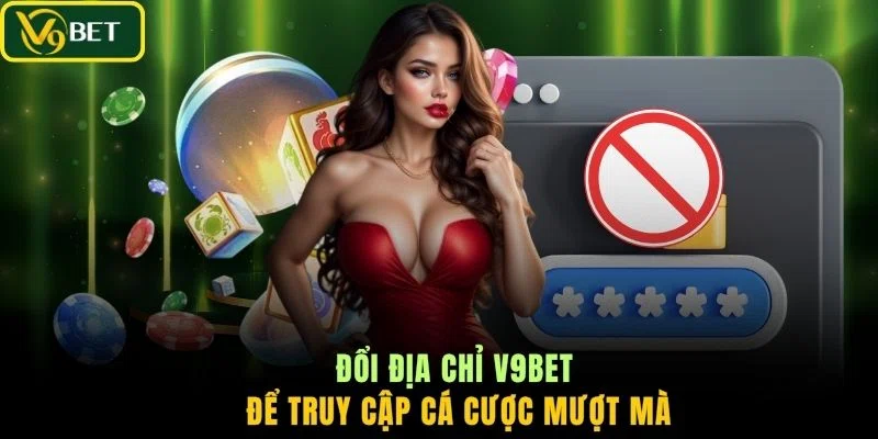 Đổi địa chỉ V9BET để truy cập cá cược mượt mà