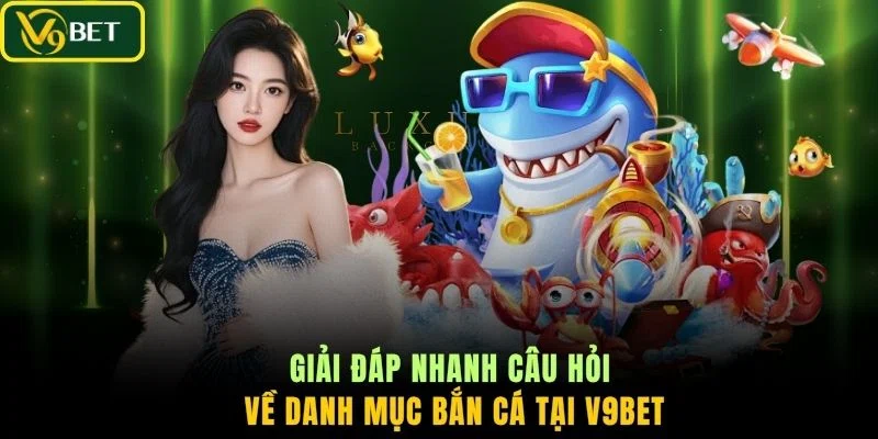 Giải đáp nhanh câu hỏi về danh mục bắn cá tại V9BET