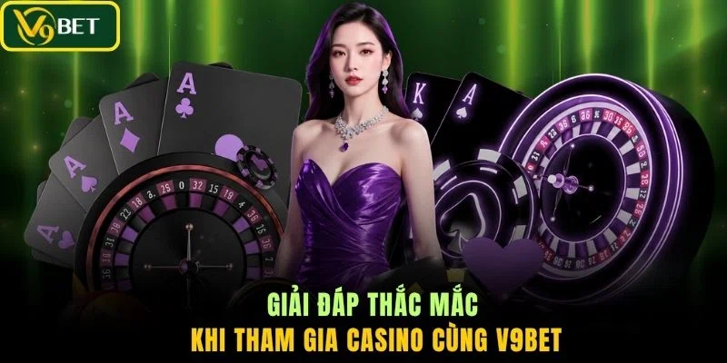 Giải đáp thắc mắc khi tham gia Casino cùng V9BET
