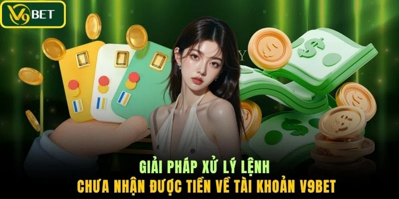 Giải pháp xử lý lệnh chưa nhận được tiền về tài khoản V9BET