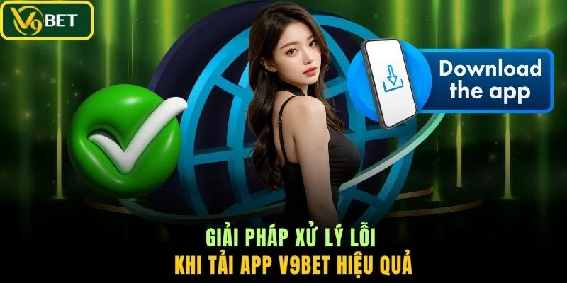 Giải pháp xử lý lỗi khi tải app V9BET hiệu quả