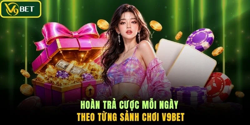 Hoàn trả cược mỗi ngày theo từng sảnh chơi V9BET