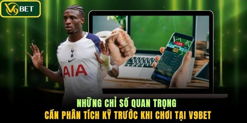 Những chỉ số quan trọng cần phân tích kỹ trước khi chơi tại V9BET