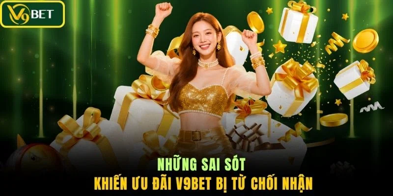 Những sai sót khiến ưu đãi V9BET bị từ chối nhận