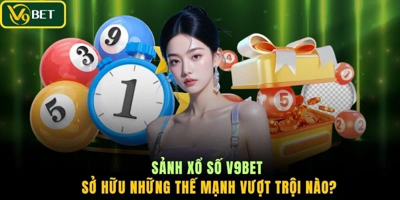 Sảnh xổ số V9BET sở hữu những thế mạnh vượt trội nào?