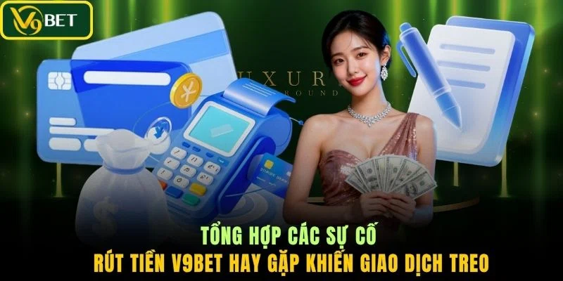 Tổng hợp các sự cố rút tiền V9BET hay gặp khiến giao dịch treo