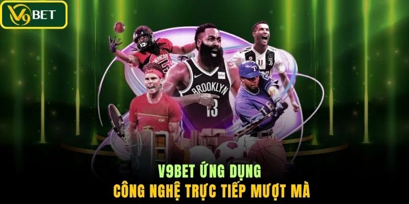 V9BET ứng dụng công nghệ trực tiếp mượt mà