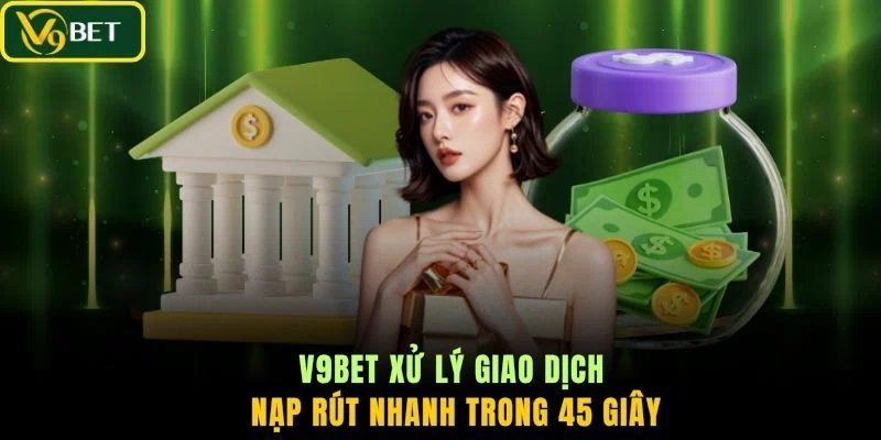 V9BET xử lý giao dịch nạp rút nhanh trong 45 giây